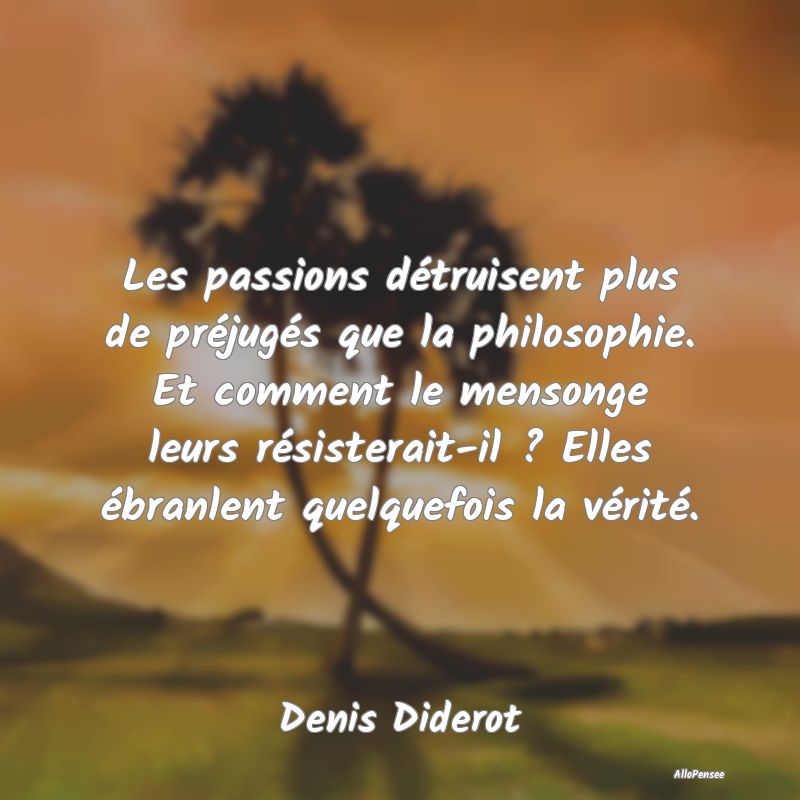 Les passions détruisent plus de préjugés que la...