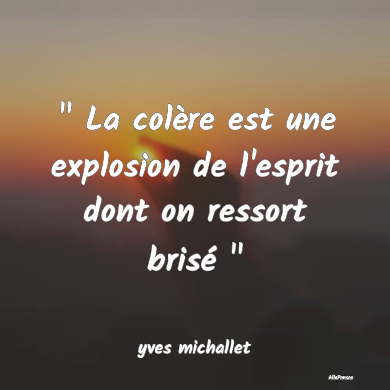  La colère est une explosion de l'esprit dont on...