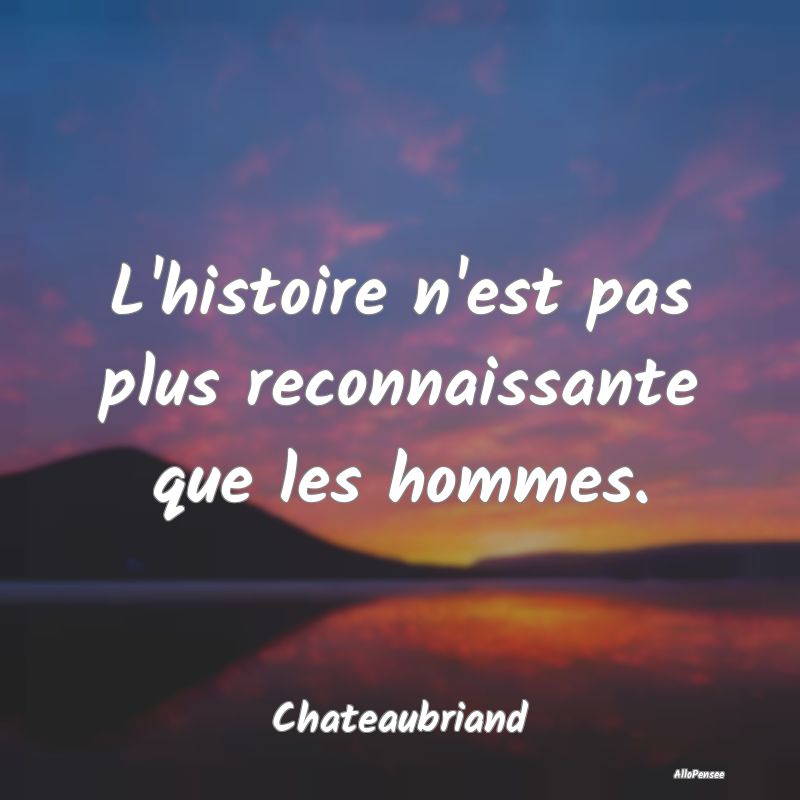 L'histoire n'est pas plus reconnaissante que les h...