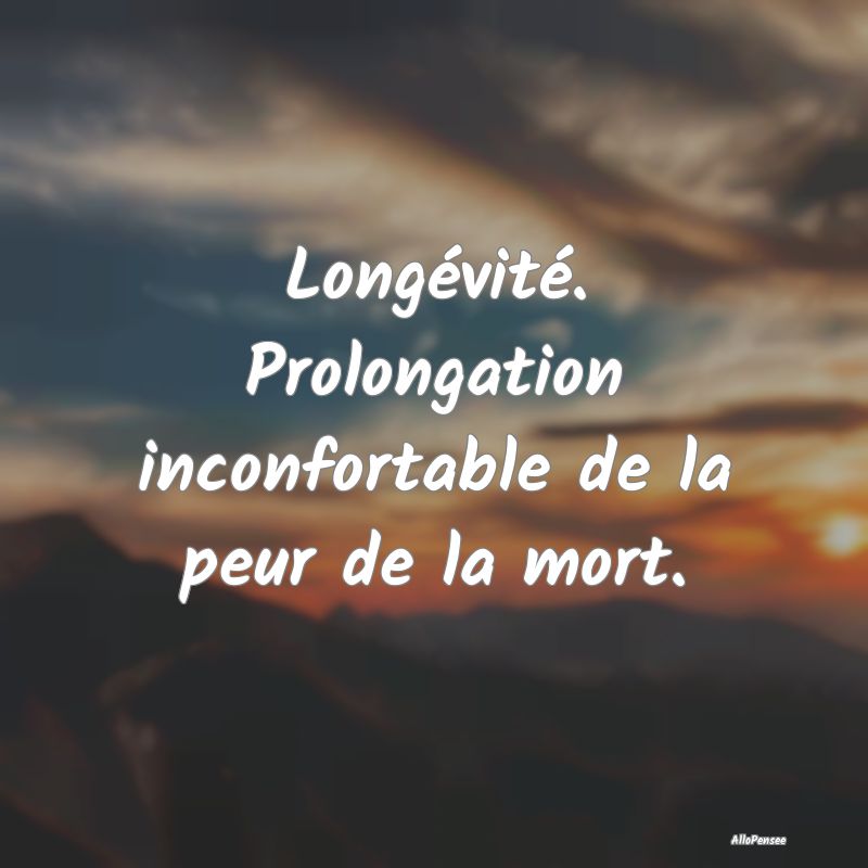 Longévité. Prolongation inconfortable de la peur...