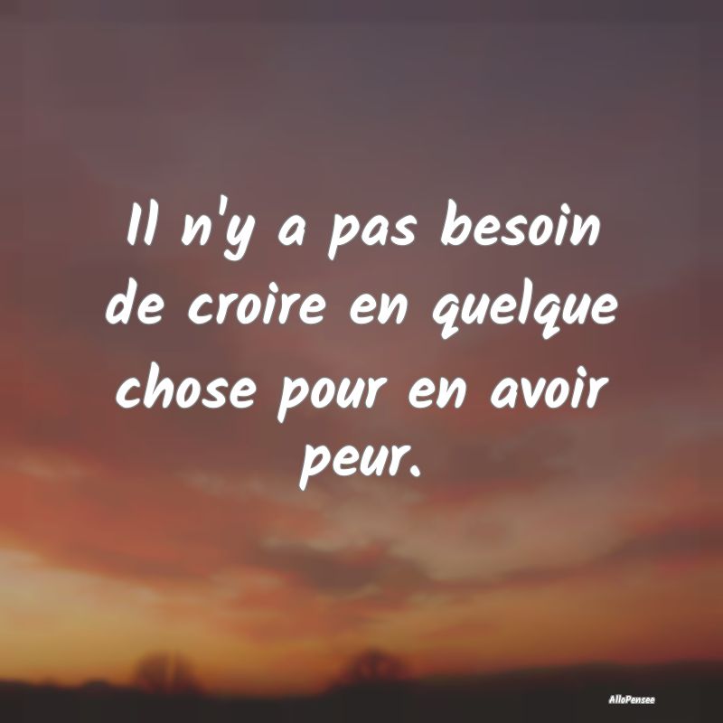 Il n'y a pas besoin de croire en quelque chose pou...