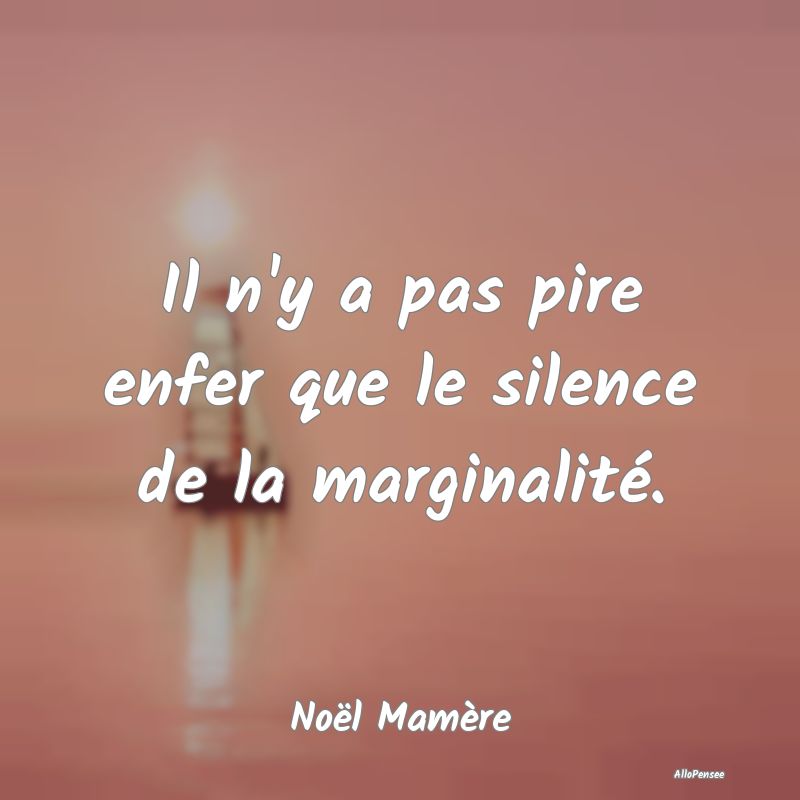 Il n'y a pas pire enfer que le silence de la margi...