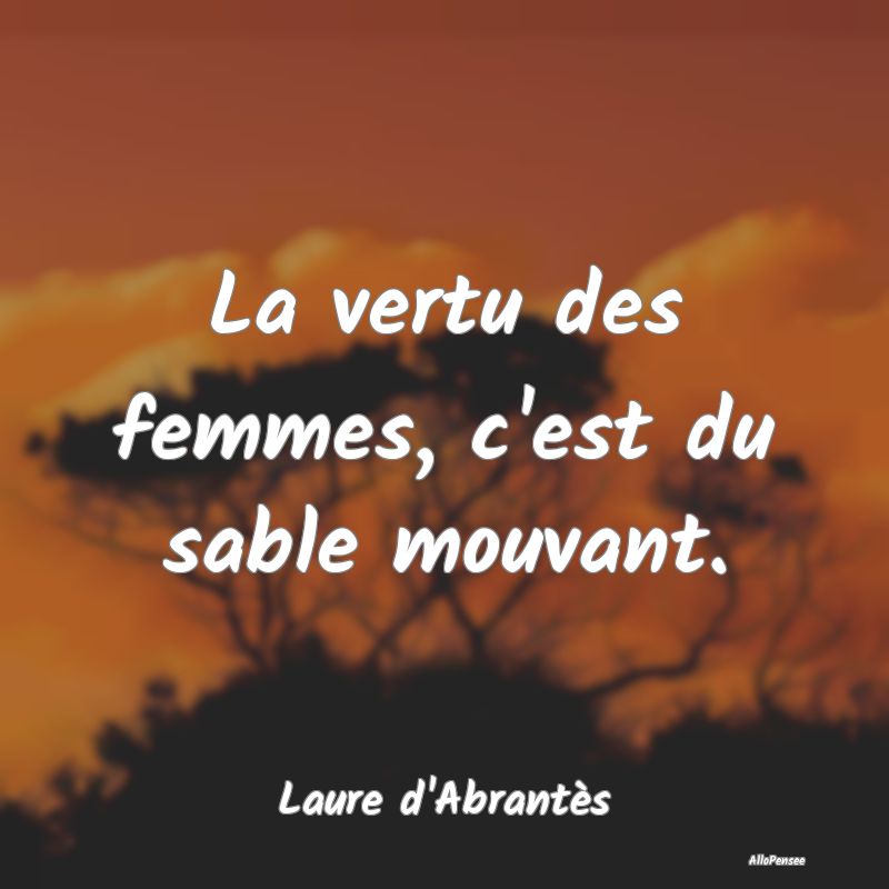 La vertu des femmes, c'est du sable mouvant....