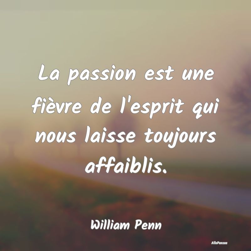 La passion est une fièvre de l'esprit qui nous la...