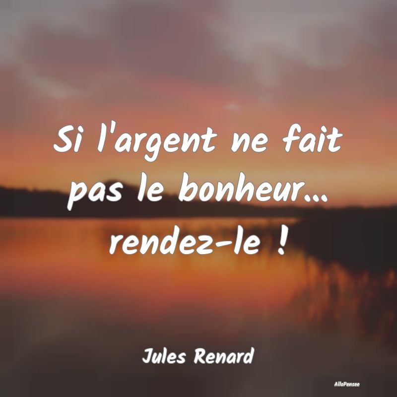 Si l'argent ne fait pas le bonheur... rendez-le !...