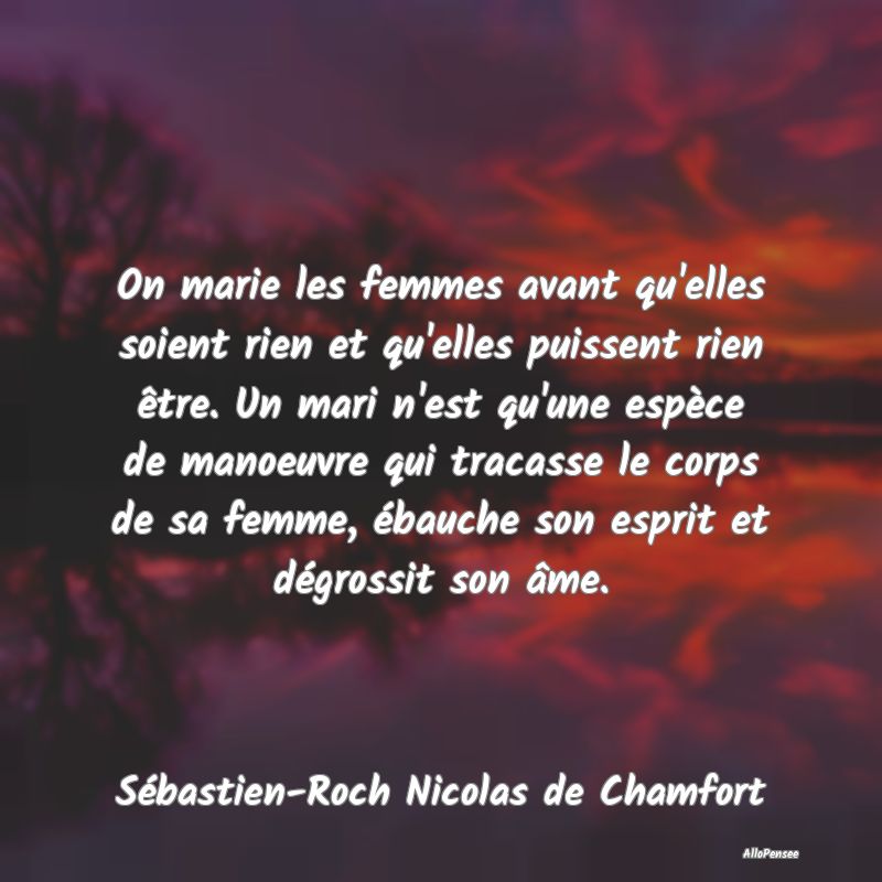 On marie les femmes avant qu'elles soient rien et ...