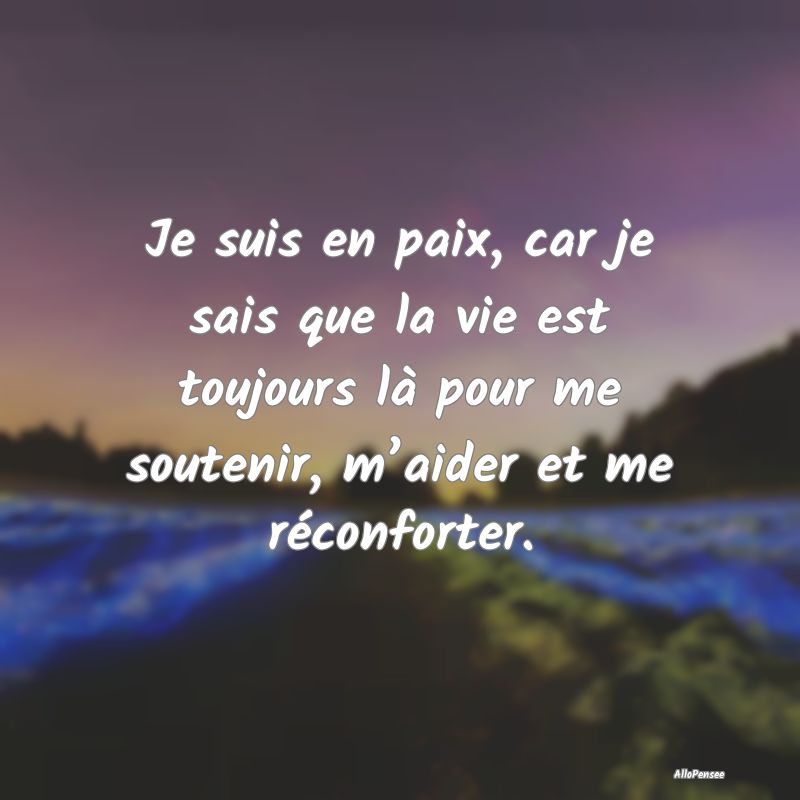 Je suis en paix, car je sais que la vie est toujou...