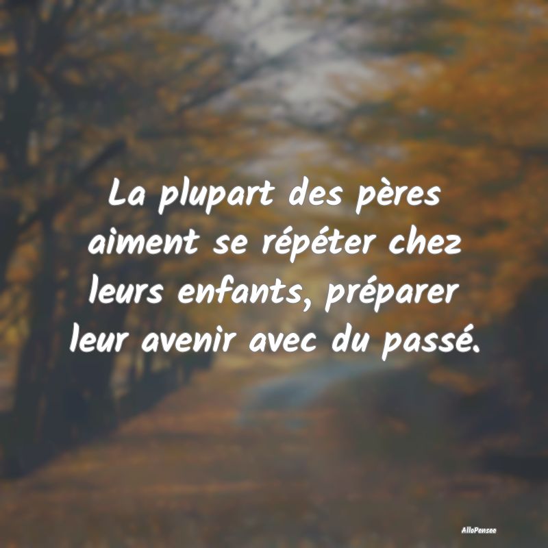 La plupart des pères aiment se répéter chez leu...