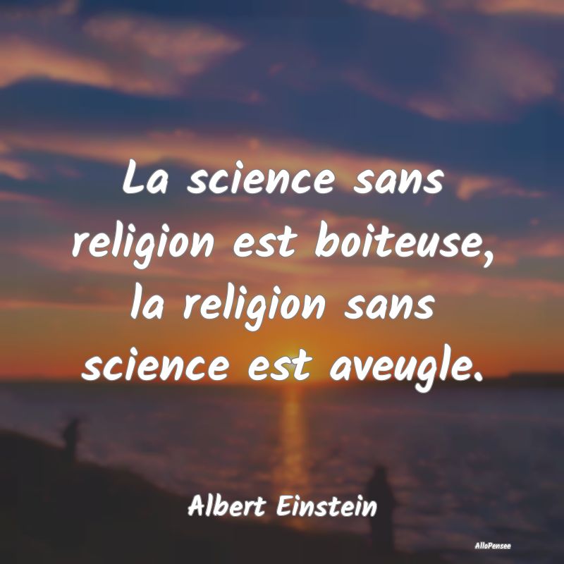 La science sans religion est boiteuse, la religion...
