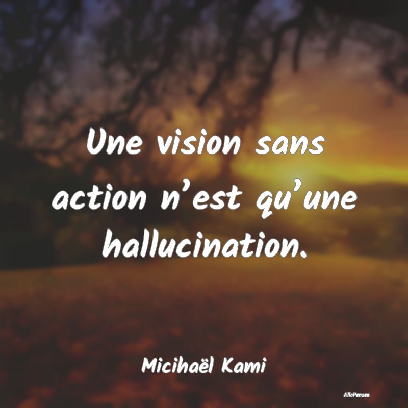 Une vision sans action n’est qu’une hallucinat...