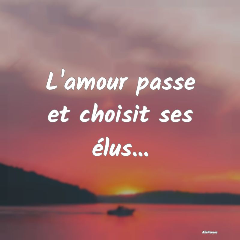 L'amour passe et choisit ses élus...
...