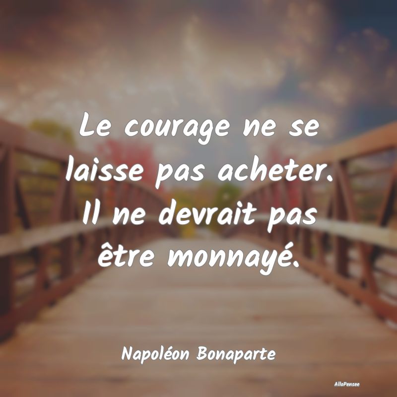 Citation Héroïsme - Le courage ne se laisse pas acheter. Il ne devrait...