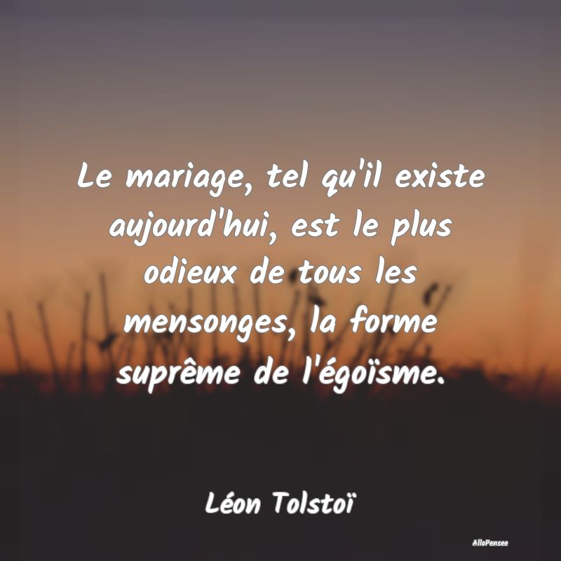 Le mariage, tel qu'il existe aujourd'hui, est le p...