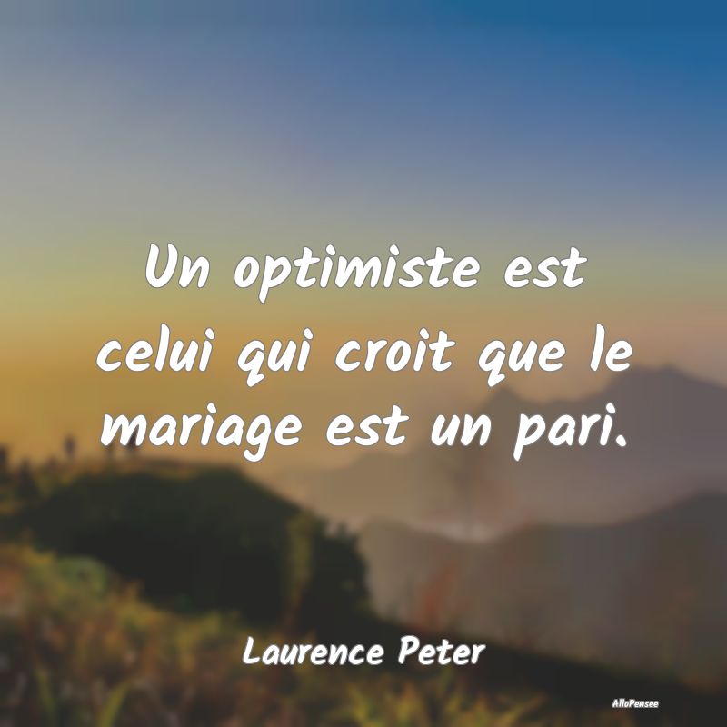 Un optimiste est celui qui croit que le mariage es...