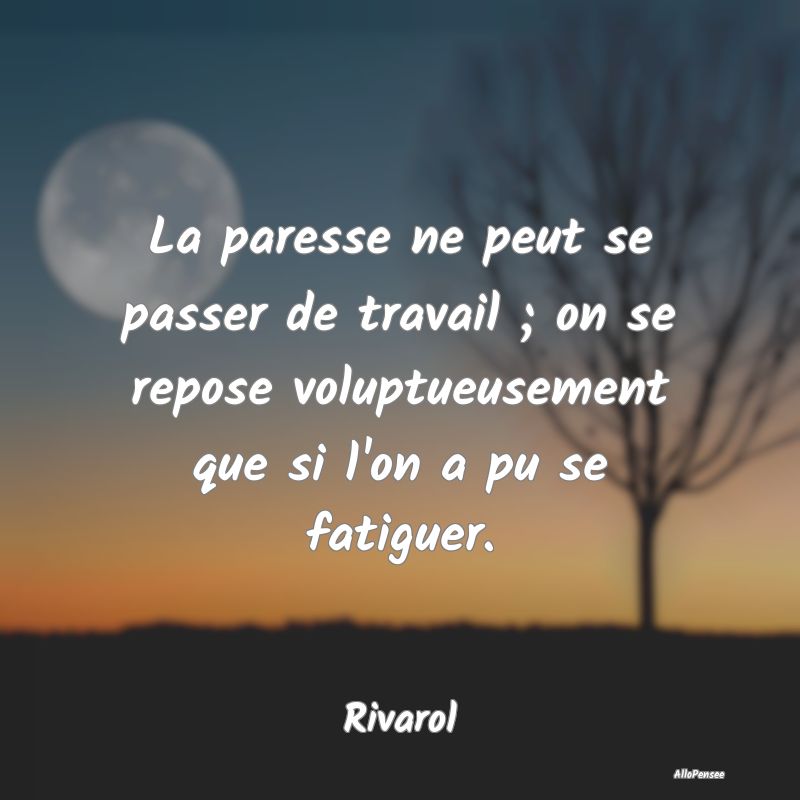 La paresse ne peut se passer de travail ; on se re...