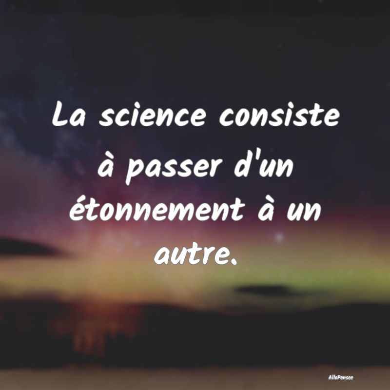 La science consiste à passer d'un étonnement à ...