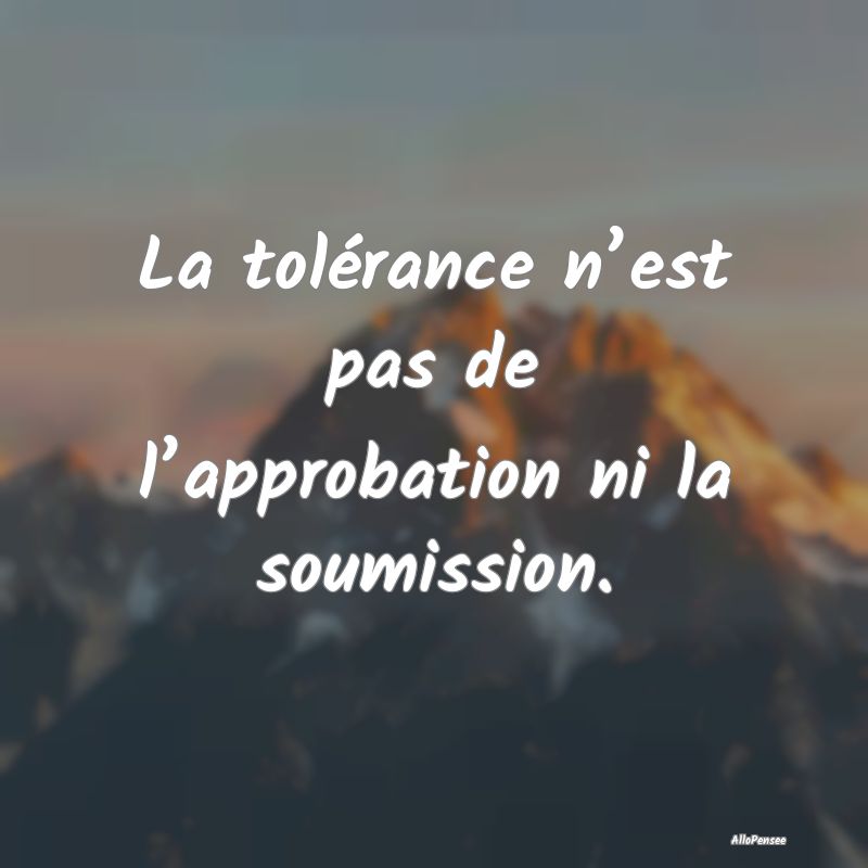 La tolérance n’est pas de l’approbation ni la...