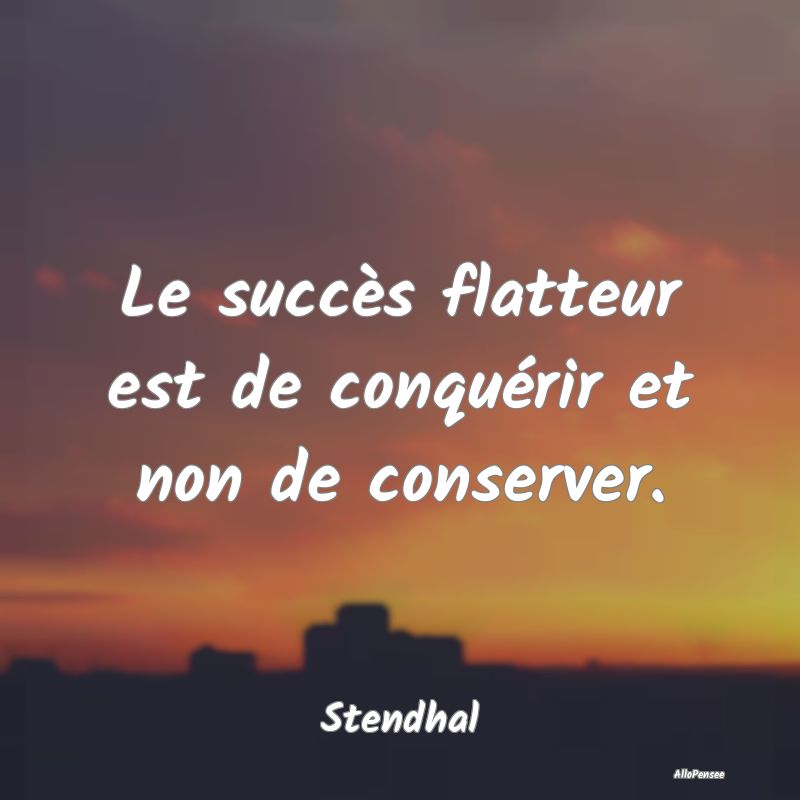 Le succès flatteur est de conquérir et non de co...