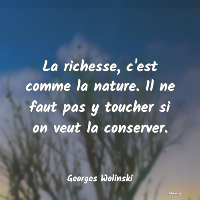 La richesse, c'est comme la nature. Il ne faut pas...