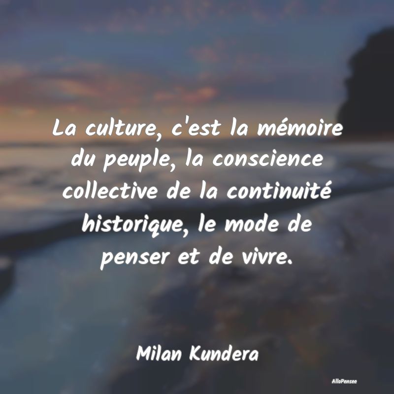 La culture, c'est la mémoire du peuple, la consci...