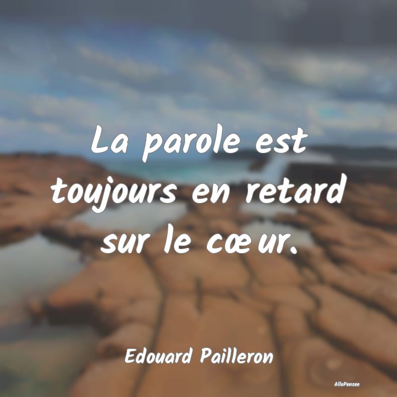 La parole est toujours en retard sur le cœur....