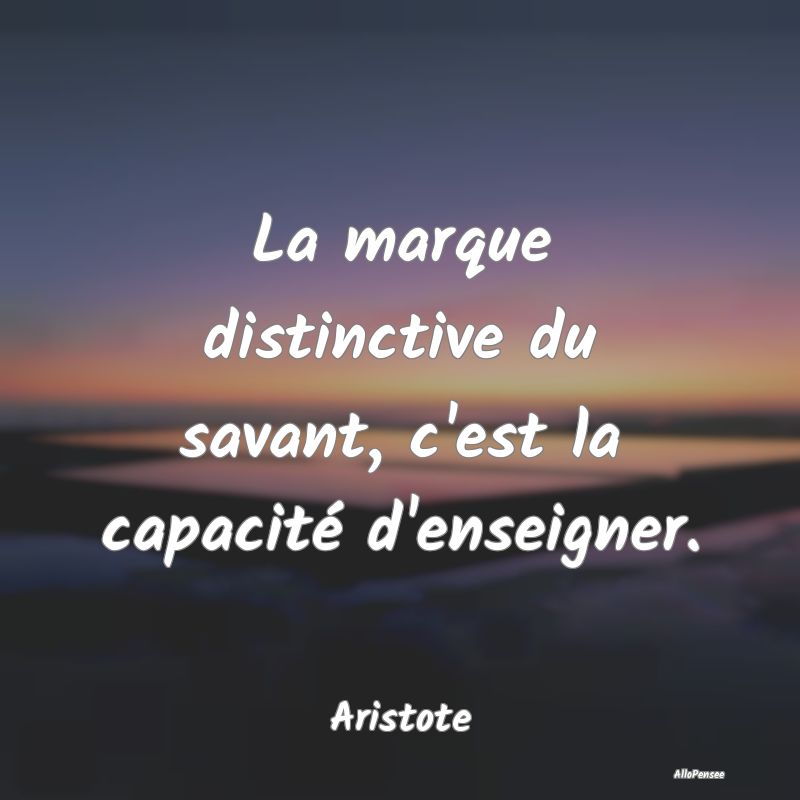 La marque distinctive du savant, c'est la capacit�...