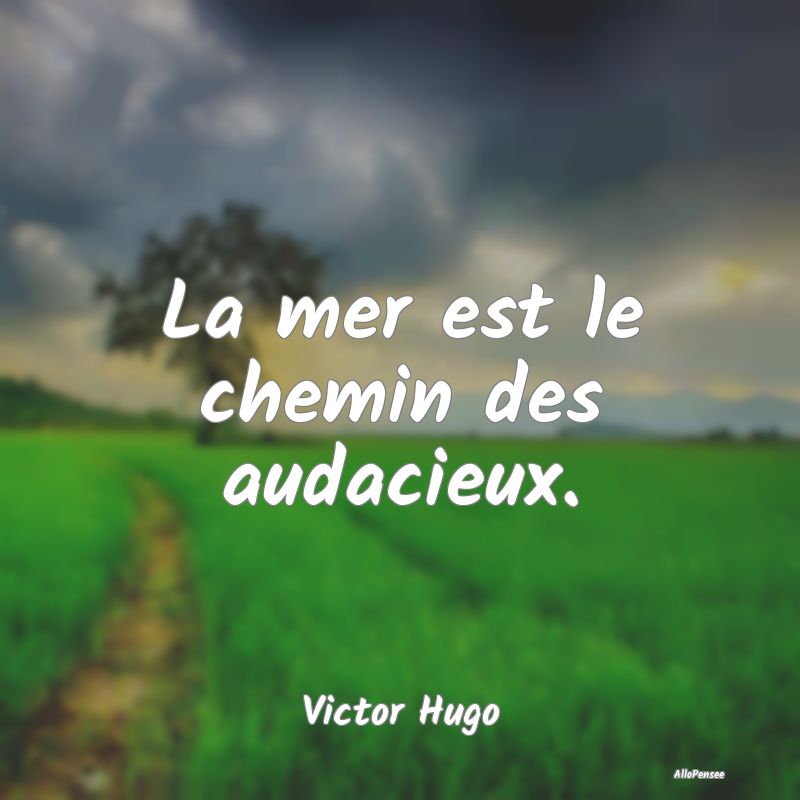 La mer est le chemin des audacieux....