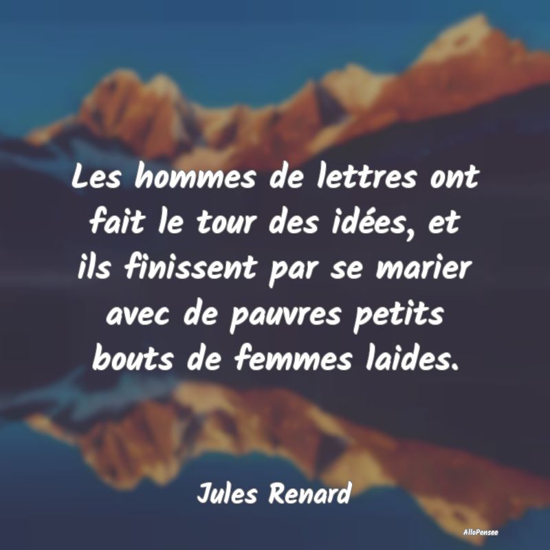 Les hommes de lettres ont fait le tour des idées,...