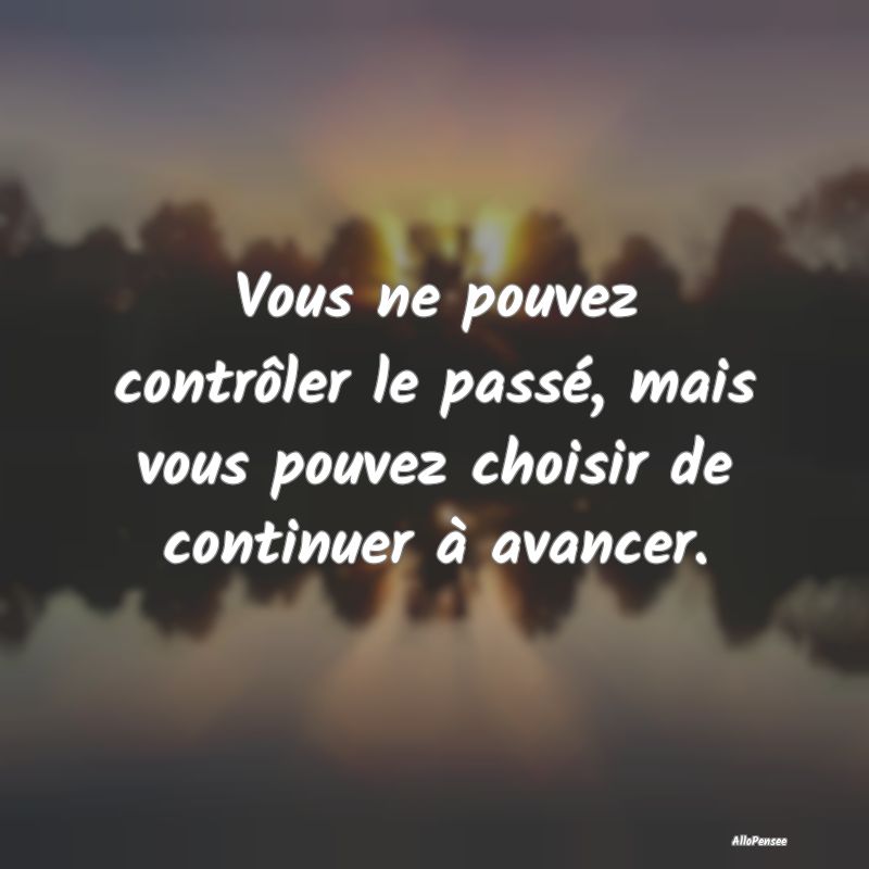 Vous ne pouvez contrôler le passé, mais vous pou...