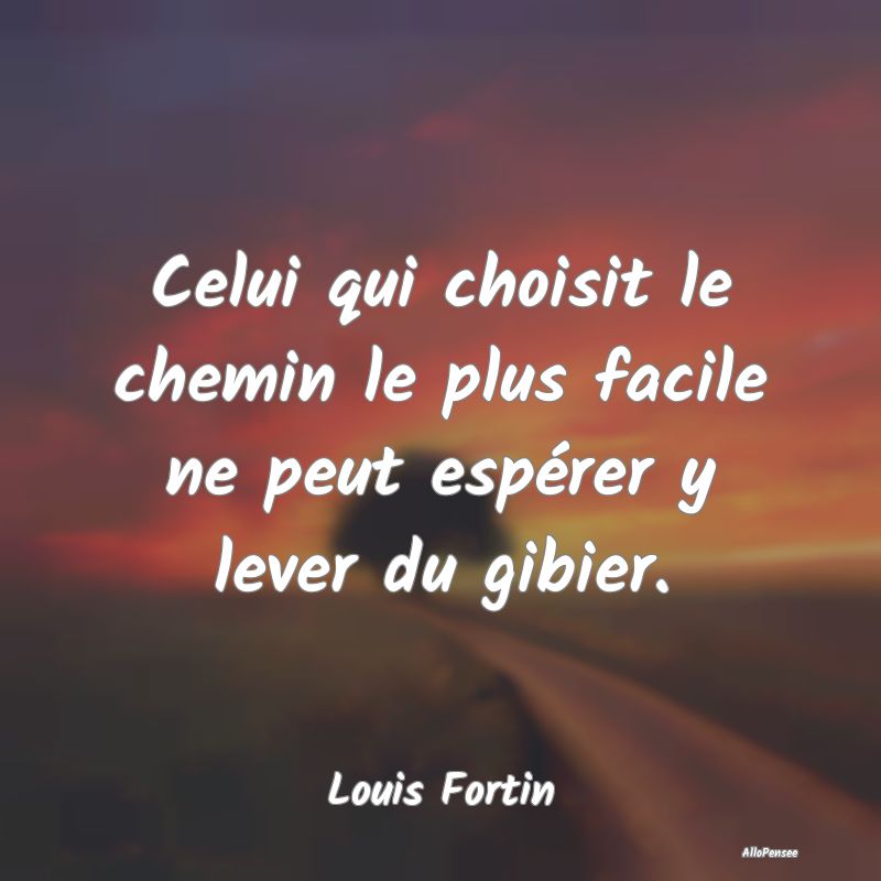 Celui qui choisit le chemin le plus facile ne peut...