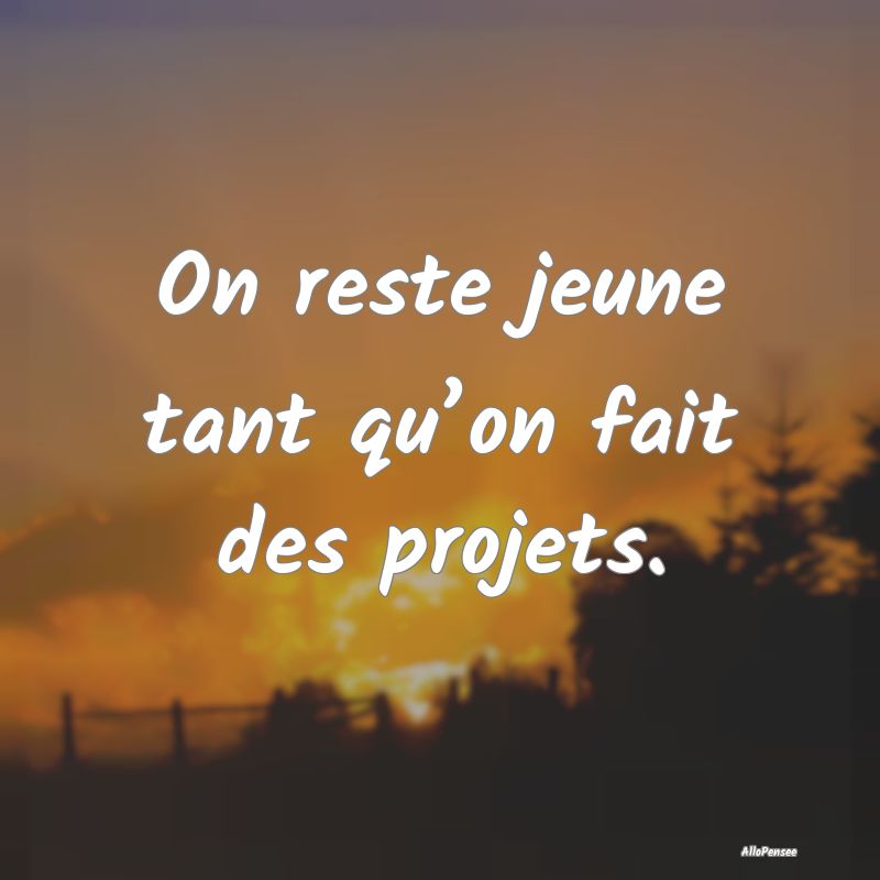 On reste jeune tant qu’on fait des projets....