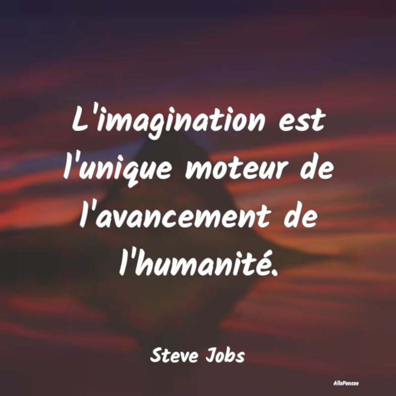 L'imagination est l'unique moteur de l'avancement ...