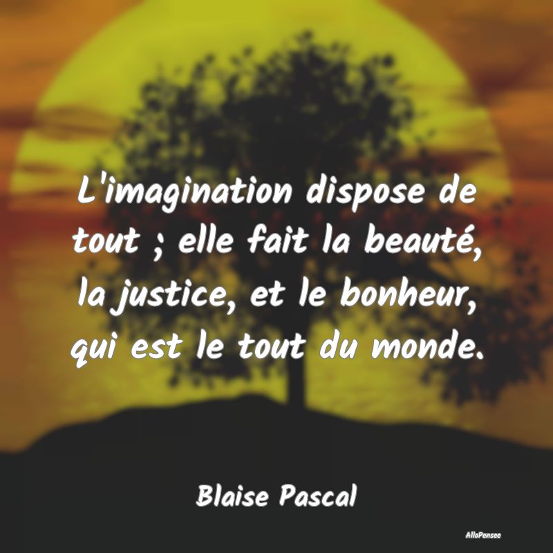 L'imagination dispose de tout ; elle fait la beaut...