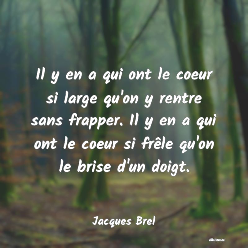 Il y en a qui ont le coeur si large qu'on y rentre...