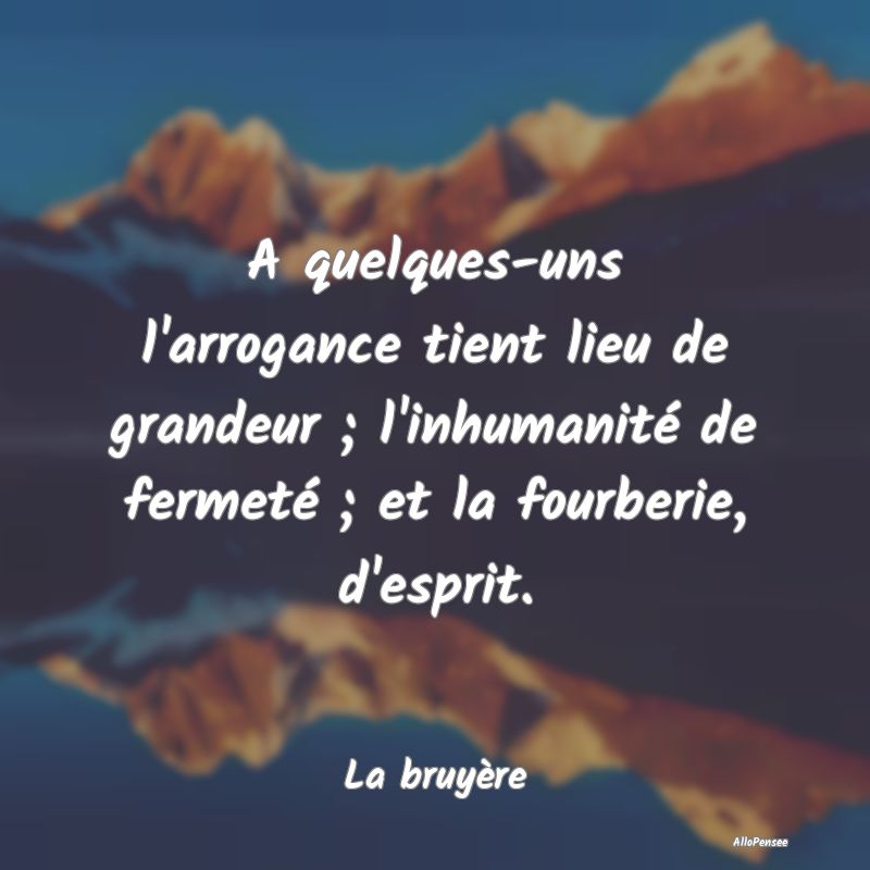 A quelques-uns l'arrogance tient lieu de grandeur ...