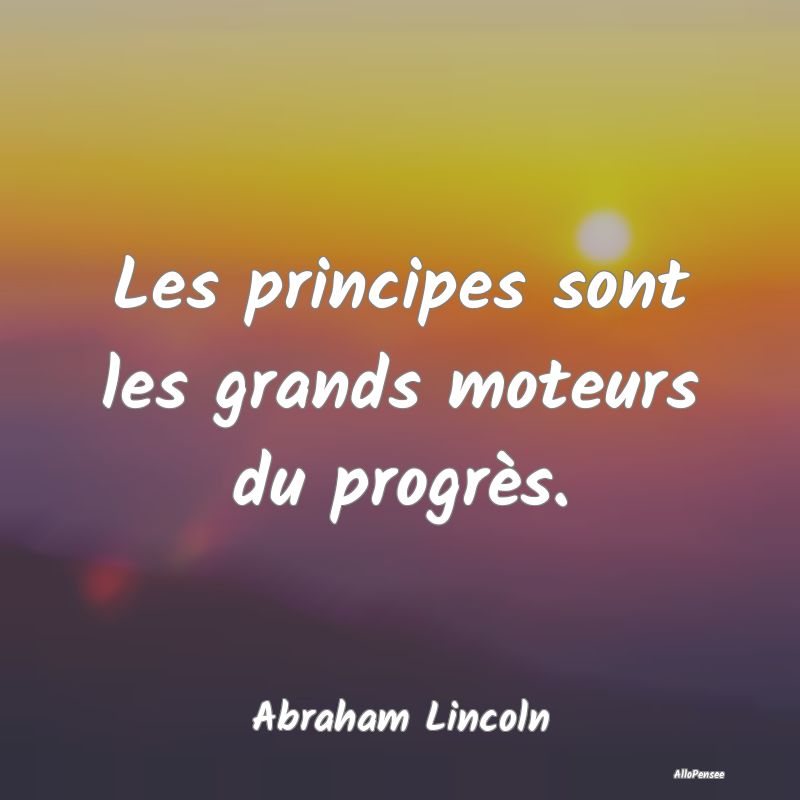 Les principes sont les grands moteurs du progrès....
