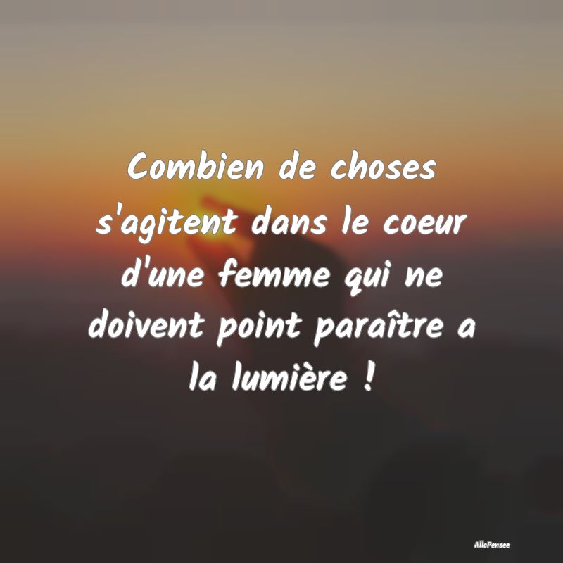 Combien de choses s'agitent dans le coeur d'une fe...