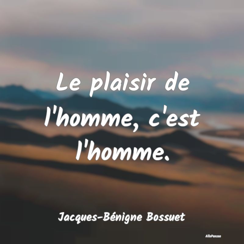 Le plaisir de l'homme, c'est l'homme....