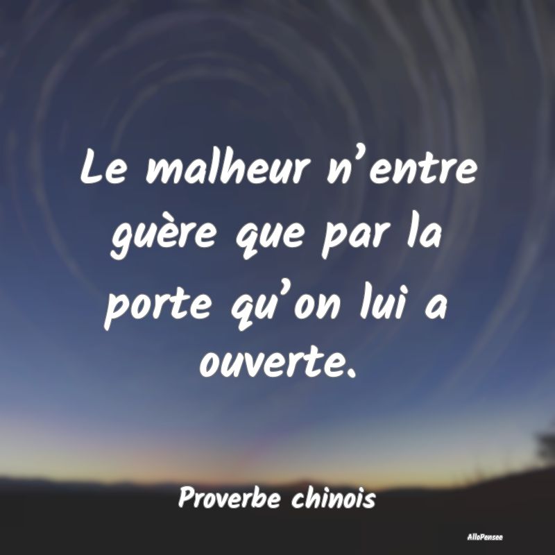 Le malheur n’entre guère que par la porte qu’...