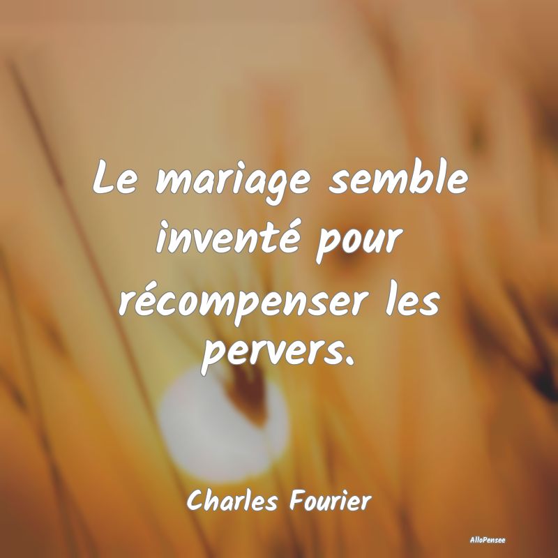 Le mariage semble inventé pour récompenser les p...