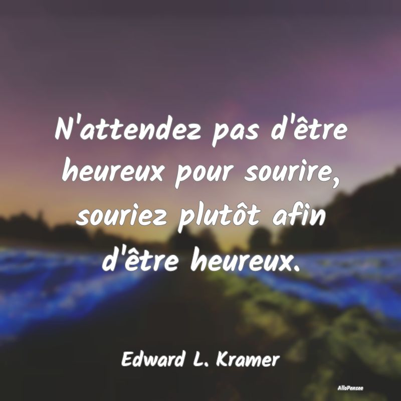 Citation Sourire - N'attendez pas d'être heureux pour sourire, souri... Citation Sourire - N'attendez pas d'être heureux pour sourire, souri...