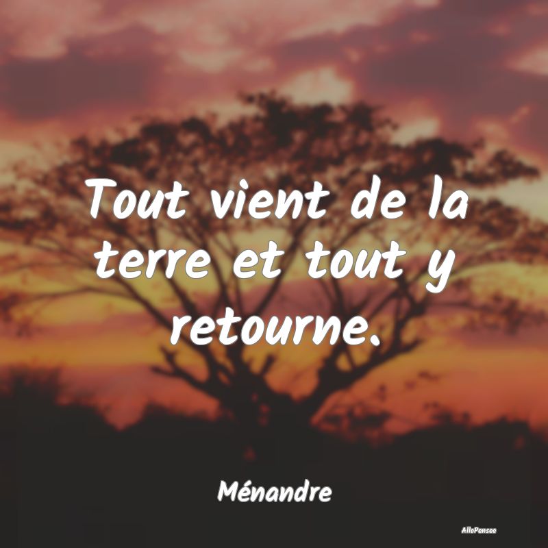 Tout vient de la terre et tout y retourne....