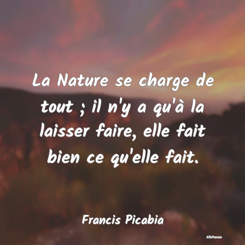 La Nature se charge de tout ; il n'y a qu'à la la...