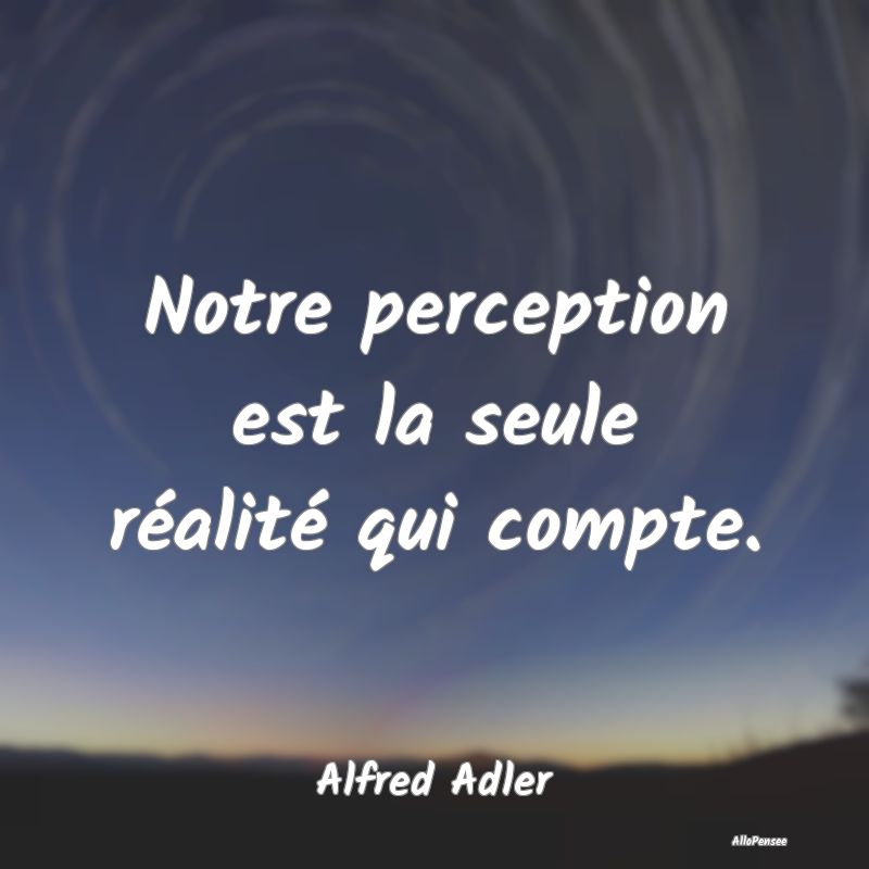 Citation Perception - Notre perception est la seule réalité qui compte...