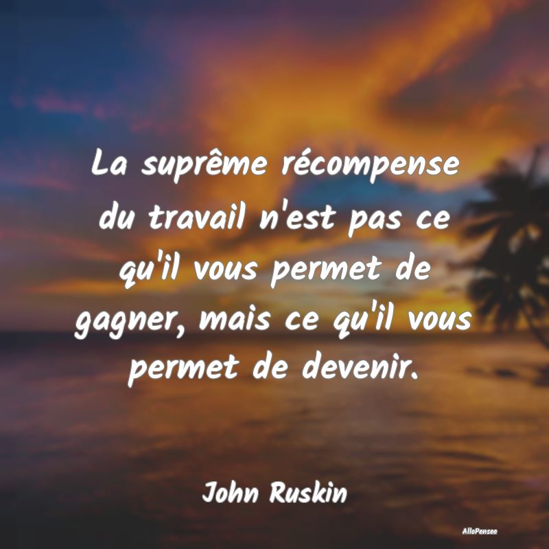 La suprême récompense du travail n'est pas ce qu... La suprême récompense du travail n'est pas ce qu...