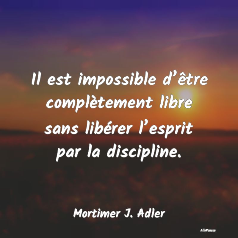 Il est impossible d’être complètement libre sa...