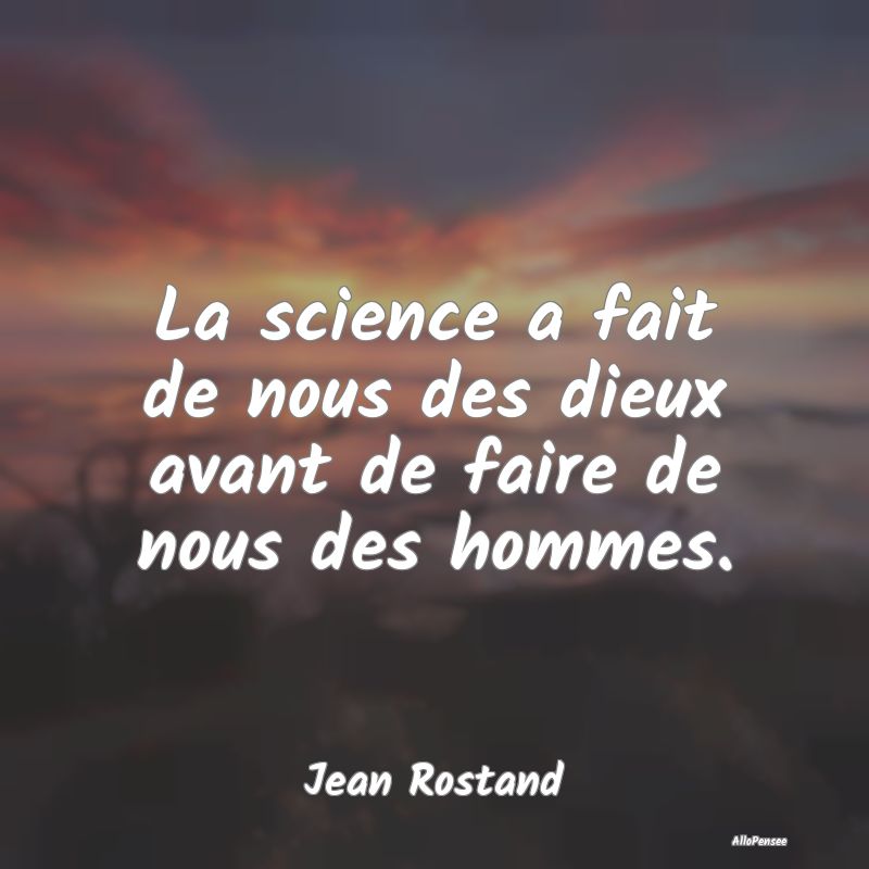 La science a fait de nous des dieux avant de faire...