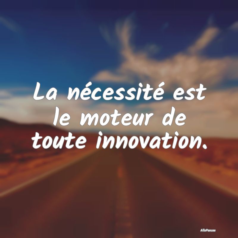 La nécessité est le moteur de toute innovation....