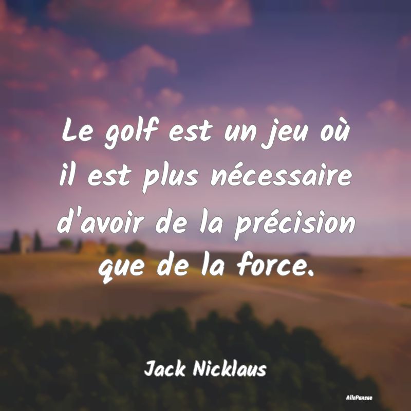 Le golf est un jeu où il est plus nécessaire d'a...