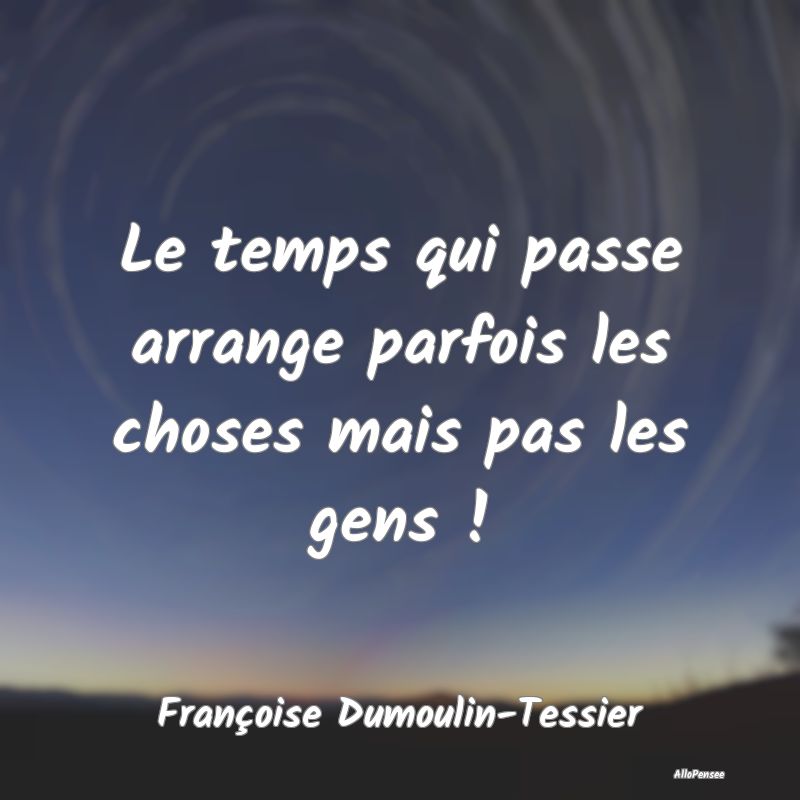 Le temps qui passe arrange parfois les choses mais...